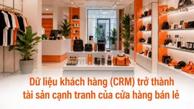 Dữ liệu khách hàng (CRM) trở thành tài sản cạnh tranh của cửa hàng bán lẻ