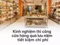 Kinh nghiệm thi công cửa hàng quà lưu niệm tiết kiệm chi phí