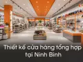 Thiết kế cửa hàng tổng hợp tại Ninh Bình: bố trí đa dạng ngành hàng