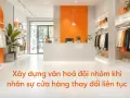 Xây dựng văn hoá đội nhóm khi nhân sự cửa hàng thay đổi liên tục