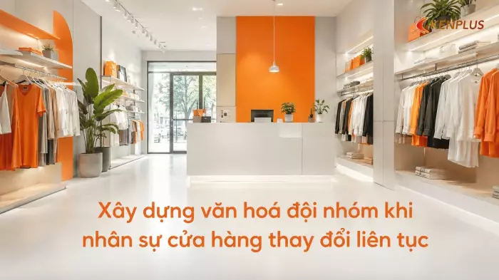 Xây dựng văn hoá đội nhóm khi nhân sự cửa hàng thay đổi liên tục