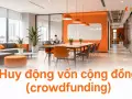 Huy động vốn cộng đồng (crowdfunding): xu hướng mới để khởi nghiệp bán lẻ