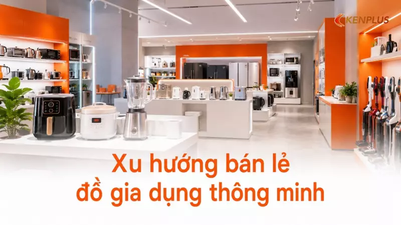 Xu hướng bán lẻ đồ gia dụng thông minh: trải nghiệm nhà thông minh tại cửa hàng