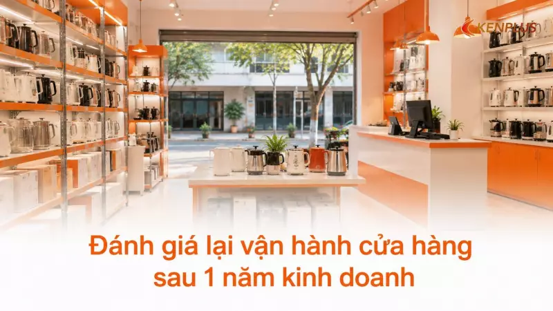 Đánh giá lại vận hành cửa hàng sau 1 năm kinh doanh: checklist cần làm