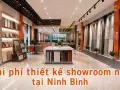 Chi phí thiết kế showroom nhỏ tại Ninh Bình: breakdown theo m²